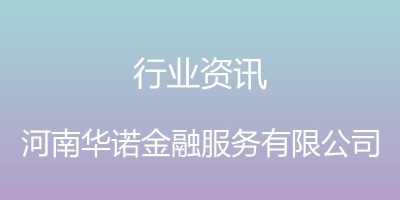 行业资讯 - 河南华诺金融服务有限公司