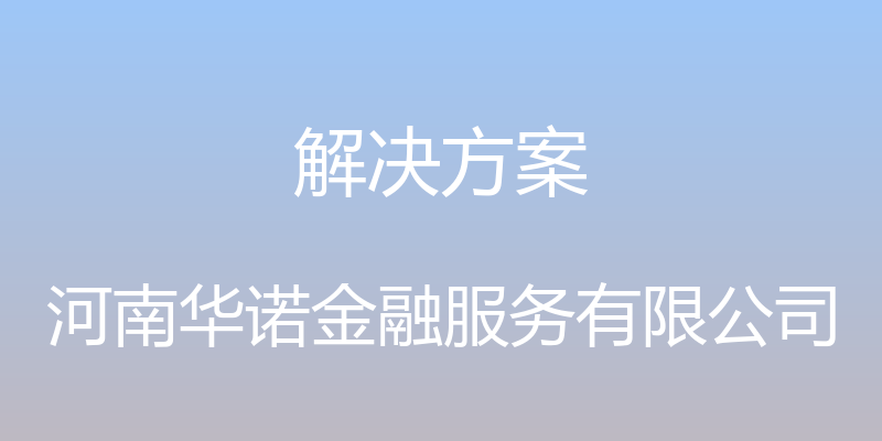 解决方案 - 河南华诺金融服务有限公司