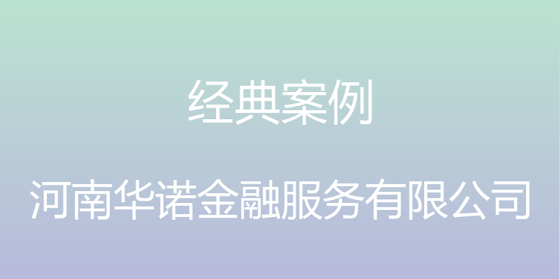 经典案例 - 河南华诺金融服务有限公司