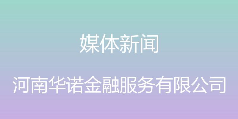 媒体新闻 - 河南华诺金融服务有限公司