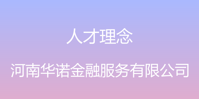 人才理念 - 河南华诺金融服务有限公司