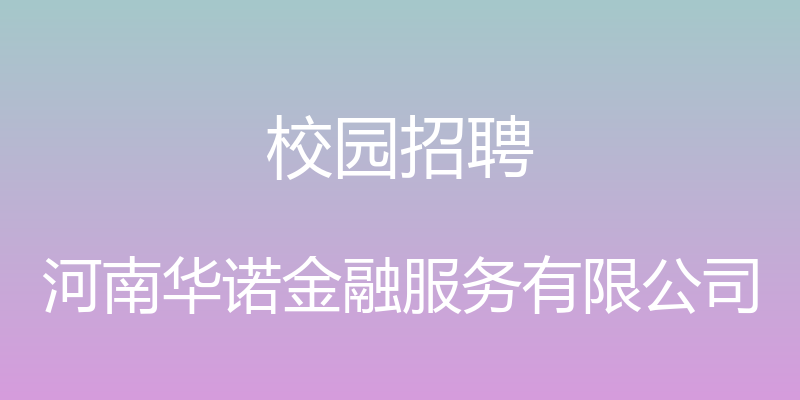 校园招聘 - 河南华诺金融服务有限公司