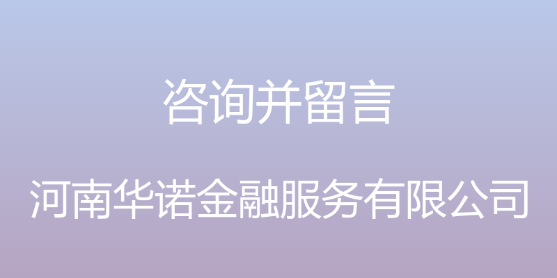 咨询并留言 - 河南华诺金融服务有限公司