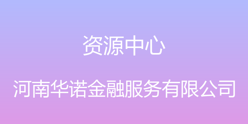 资源中心 - 河南华诺金融服务有限公司